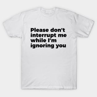 Sarcastic Don't Interrupt Me I'm Ignoring You T-shirt T-Shirt